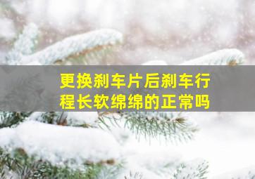 更换刹车片后刹车行程长软绵绵的正常吗