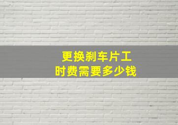 更换刹车片工时费需要多少钱