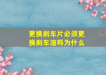 更换刹车片必须更换刹车油吗为什么