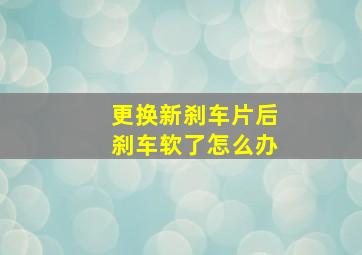 更换新刹车片后刹车软了怎么办