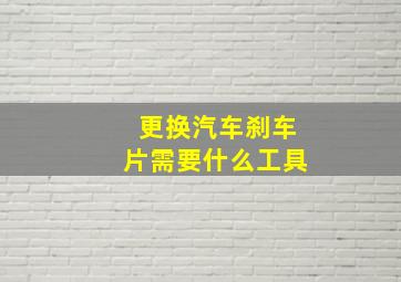 更换汽车刹车片需要什么工具