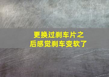 更换过刹车片之后感觉刹车变软了