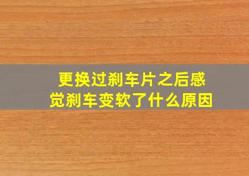 更换过刹车片之后感觉刹车变软了什么原因