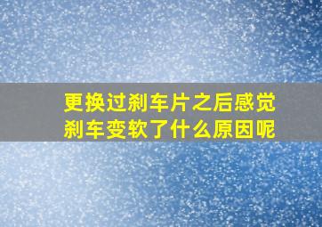 更换过刹车片之后感觉刹车变软了什么原因呢