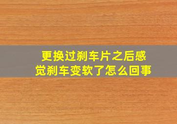 更换过刹车片之后感觉刹车变软了怎么回事