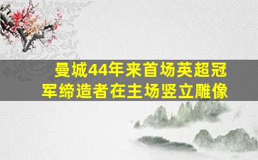 曼城44年来首场英超冠军缔造者在主场竖立雕像