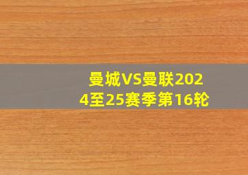 曼城VS曼联2024至25赛季第16轮