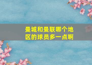 曼城和曼联哪个地区的球员多一点啊