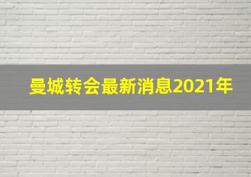 曼城转会最新消息2021年