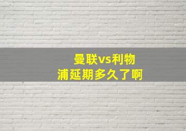 曼联vs利物浦延期多久了啊