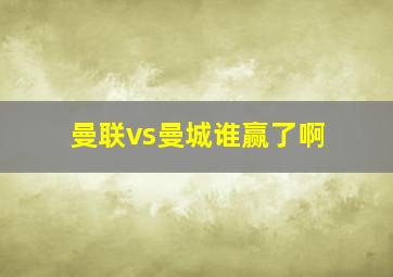 曼联vs曼城谁赢了啊