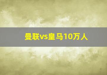 曼联vs皇马10万人