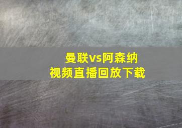 曼联vs阿森纳视频直播回放下载