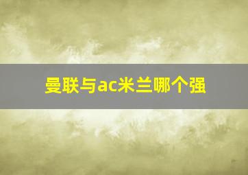 曼联与ac米兰哪个强