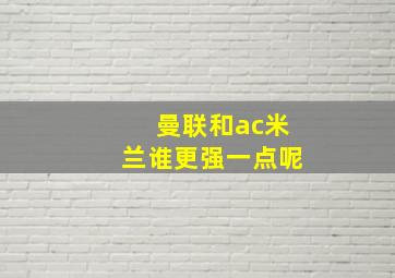 曼联和ac米兰谁更强一点呢