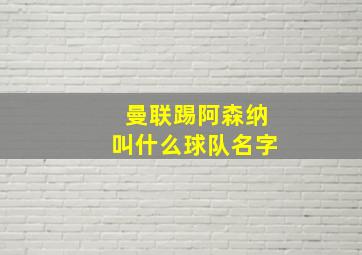 曼联踢阿森纳叫什么球队名字