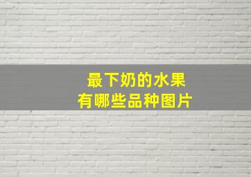 最下奶的水果有哪些品种图片