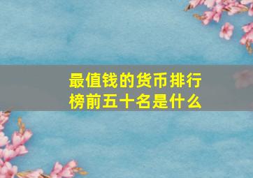 最值钱的货币排行榜前五十名是什么