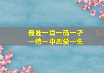 最准一肖一码一孑一特一中恩爱一生