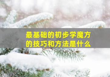 最基础的初步学魔方的技巧和方法是什么