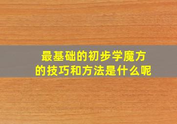 最基础的初步学魔方的技巧和方法是什么呢