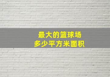 最大的篮球场多少平方米面积