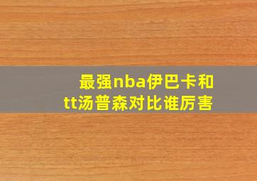 最强nba伊巴卡和tt汤普森对比谁厉害