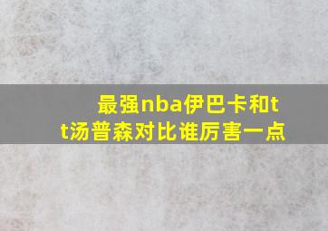 最强nba伊巴卡和tt汤普森对比谁厉害一点