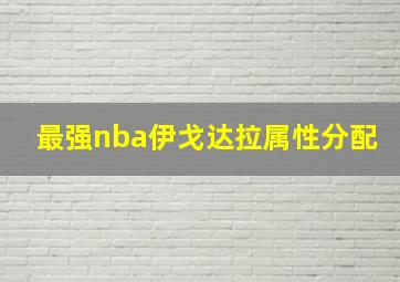 最强nba伊戈达拉属性分配