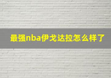 最强nba伊戈达拉怎么样了