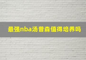 最强nba汤普森值得培养吗