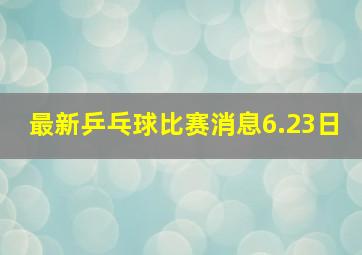 最新乒乓球比赛消息6.23日