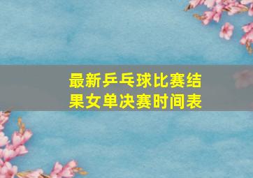 最新乒乓球比赛结果女单决赛时间表