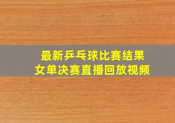 最新乒乓球比赛结果女单决赛直播回放视频