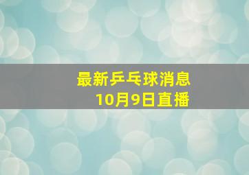 最新乒乓球消息10月9日直播