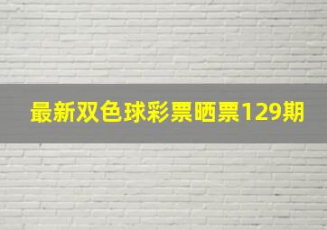 最新双色球彩票晒票129期