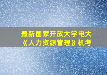 最新国家开放大学电大《人力资源管理》机考