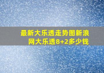 最新大乐透走势图新浪网大乐透8+2多少钱