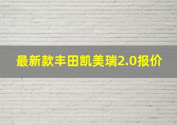 最新款丰田凯美瑞2.0报价