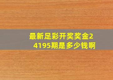 最新足彩开奖奖金24195期是多少钱啊