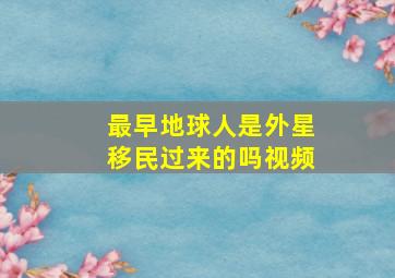 最早地球人是外星移民过来的吗视频