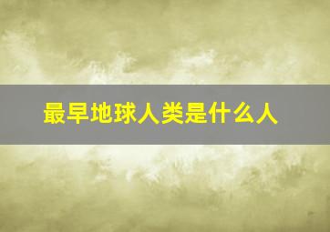 最早地球人类是什么人