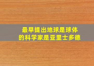 最早提出地球是球体的科学家是亚里士多德