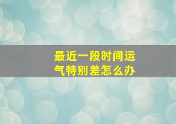 最近一段时间运气特别差怎么办