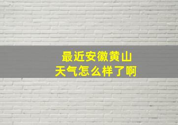 最近安徽黄山天气怎么样了啊