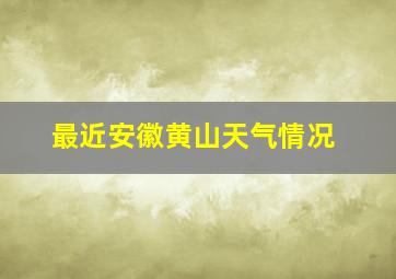 最近安徽黄山天气情况