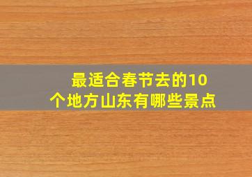 最适合春节去的10个地方山东有哪些景点