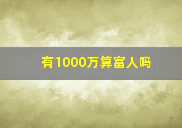 有1000万算富人吗