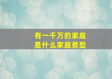 有一千万的家庭是什么家庭类型