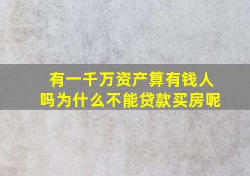 有一千万资产算有钱人吗为什么不能贷款买房呢